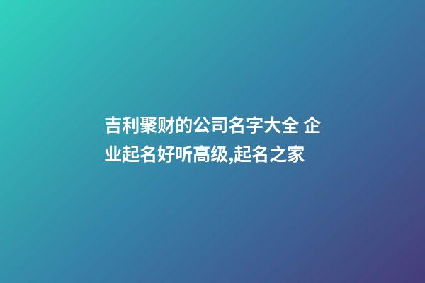 吉利聚财的公司名字大全 企业起名好听高级,起名之家